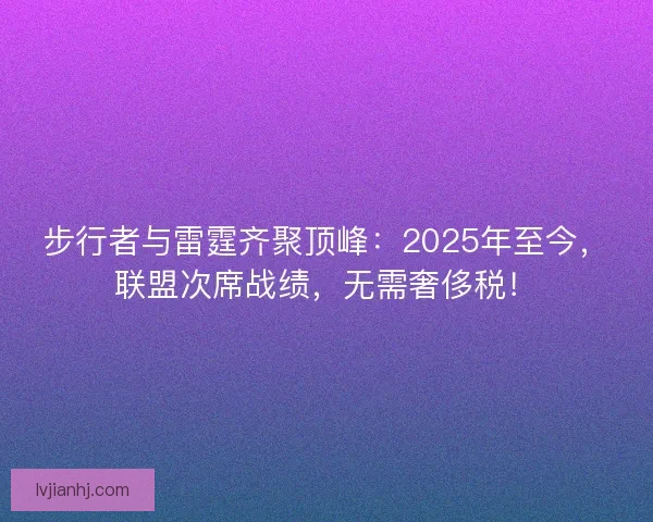 步行者与雷霆齐聚顶峰：2025年至今，联盟次席战绩，无需奢侈税！